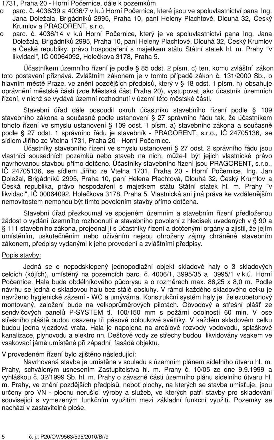 Jana Dležala, Brigádníků 2995, Praha 10, paní Heleny Plachtvé, Dluhá 32, Český Krumlv a České republiky, práv hspdaření s majetkem státu Státní statek hl. m. Prahy "v likvidaci", IČ 00064092, Hlečkva 3178, Praha 5.