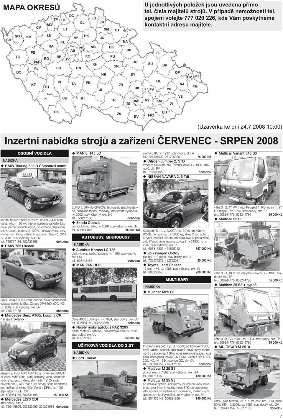 145 LC platná STK, r.v. 1997, stav dbrý, kr. A tel.: 724307030, 271720020 76 000 Kč Citren Jumper 2, 5TD Prdám hlavu mtru. Tříventil, nvá, r.v. 1998, stav nvý, kr. PV tel.: 777990022 NISSAN NAVARA 2.