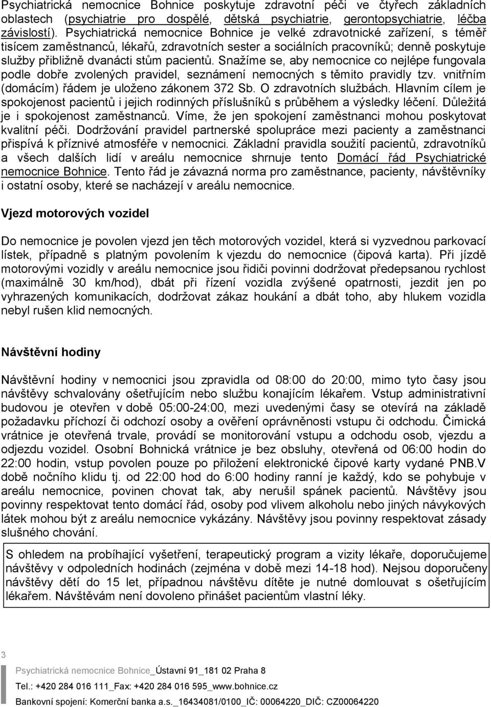 pacientů. Snažíme se, aby nemocnice co nejlépe fungovala podle dobře zvolených pravidel, seznámení nemocných s těmito pravidly tzv. vnitřním (domácím) řádem je uloženo zákonem 372 Sb.