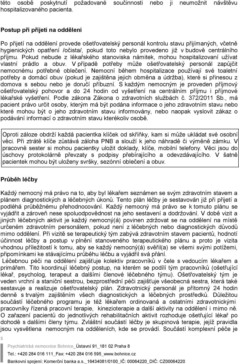 centrálního příjmu. Pokud nebude z lékařského stanoviska námitek, mohou hospitalizovaní užívat vlastní prádlo a obuv.