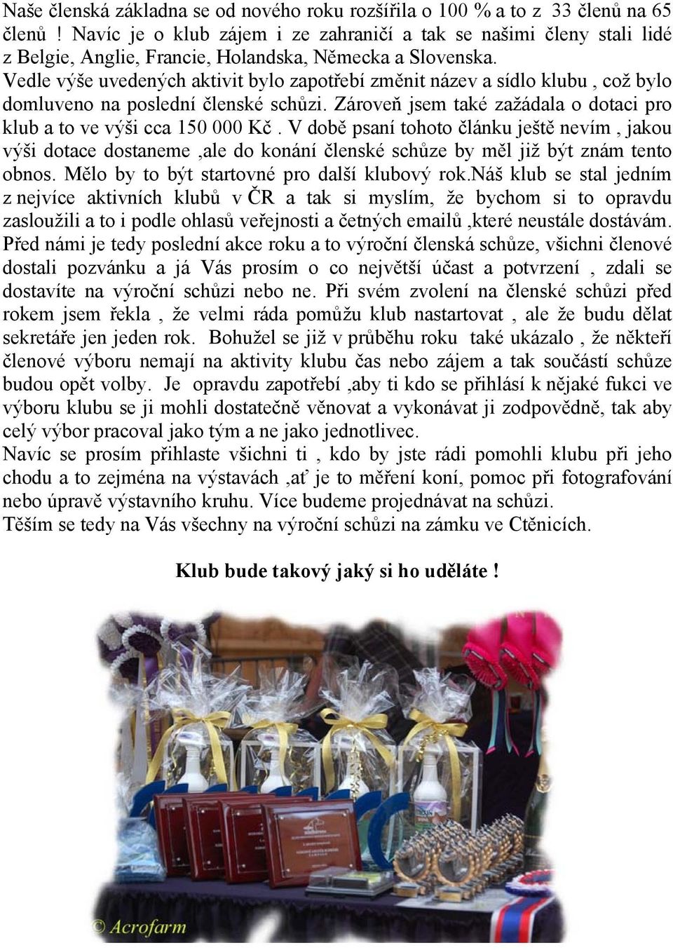 Vedle výše uvedených aktivit bylo zapotřebí změnit název a sídlo klubu, což bylo domluveno na poslední členské schůzi. Zároveň jsem také zažádala o dotaci pro klub a to ve výši cca 150 000 Kč.