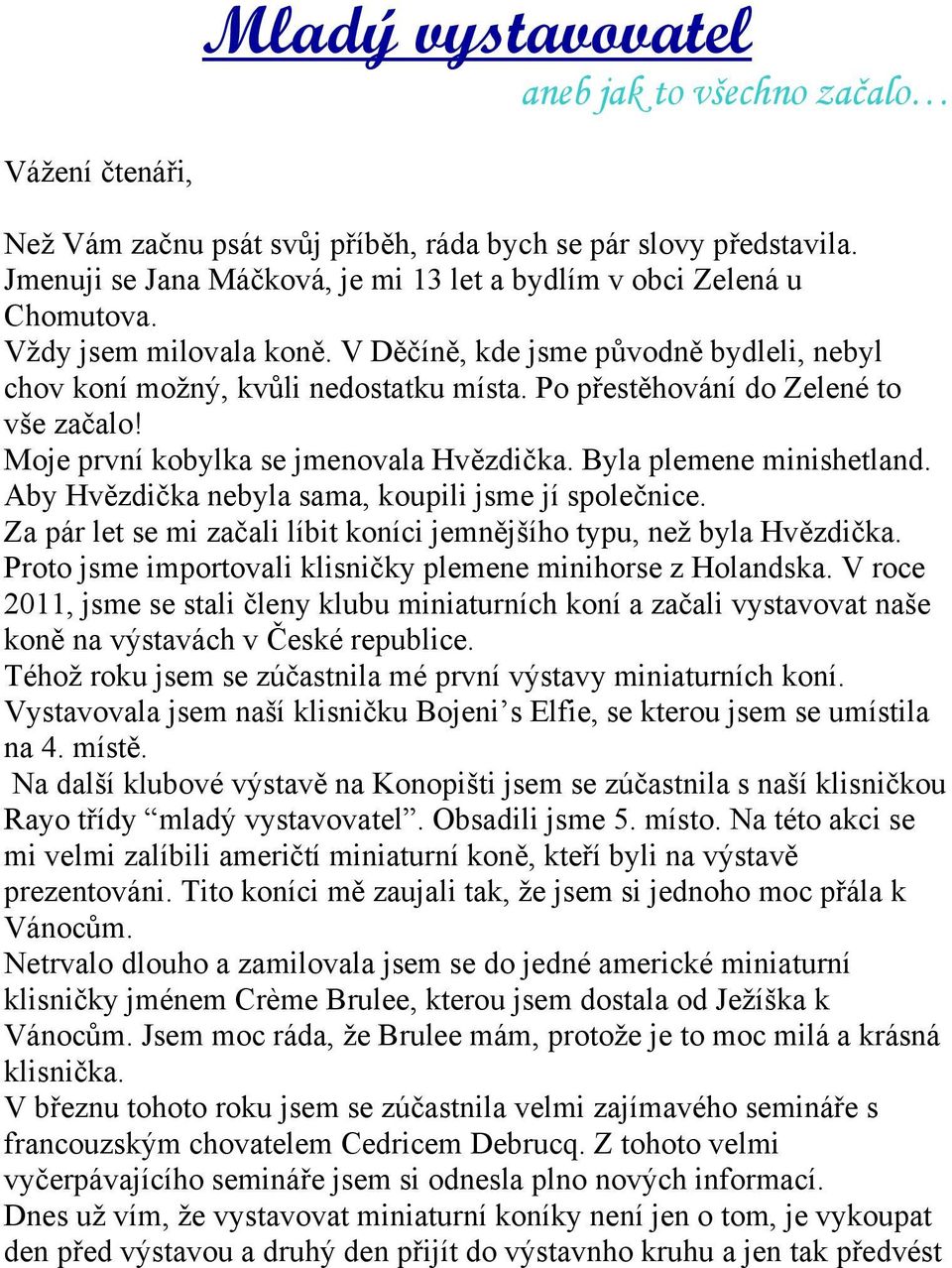 Po přestěhování do Zelené to vše začalo! Moje první kobylka se jmenovala Hvězdička. Byla plemene minishetland. Aby Hvězdička nebyla sama, koupili jsme jí společnice.