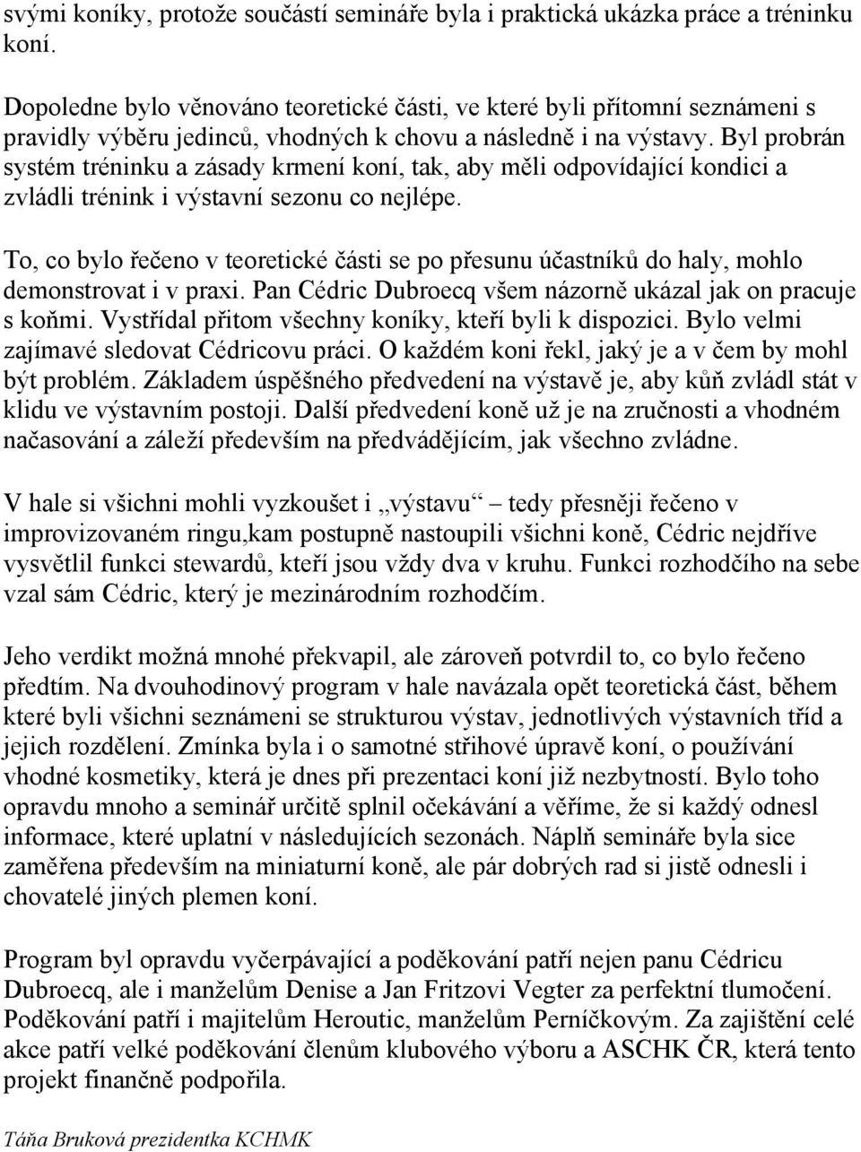 Byl probrán systém tréninku a zásady krmení koní, tak, aby měli odpovídající kondici a zvládli trénink i výstavní sezonu co nejlépe.