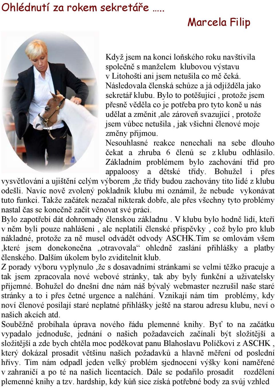 Bylo to potěšující, protože jsem přesně věděla co je potřeba pro tyto koně u nás udělat a změnit,ale zároveň svazující, protože jsem vůbec netušila, jak všichni členové moje změny přijmou.
