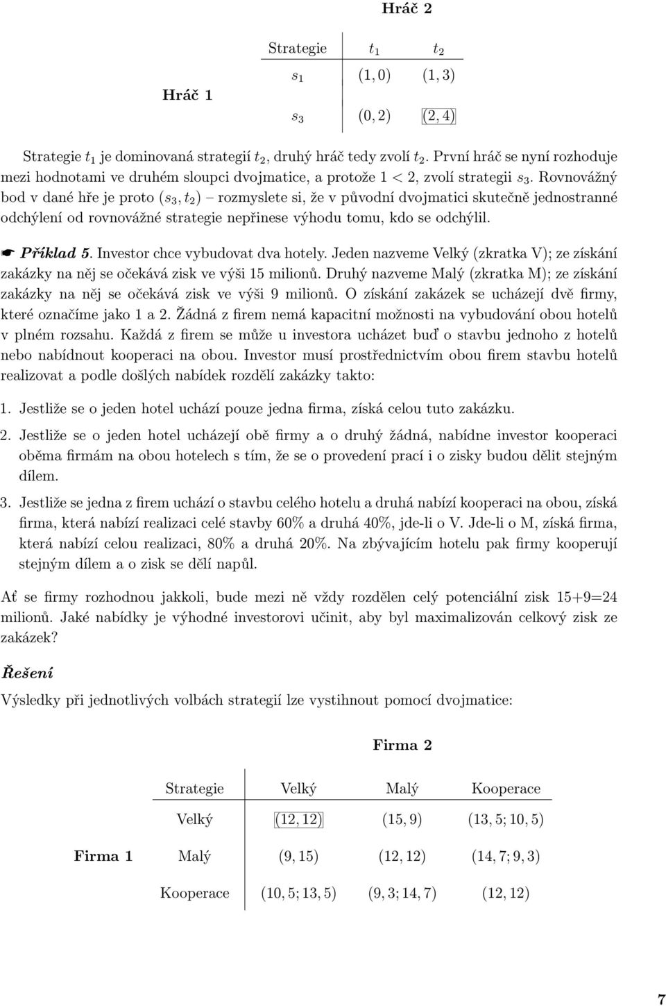 Rovnovážný bod v dané hře je proto (s 3, t 2 ) rozmyslete si, že v původní dvojmatici skutečně jednostranné odchýlení od rovnovážné strategie nepřinese výhodu tomu, kdo se odchýlil. Příklad 5.