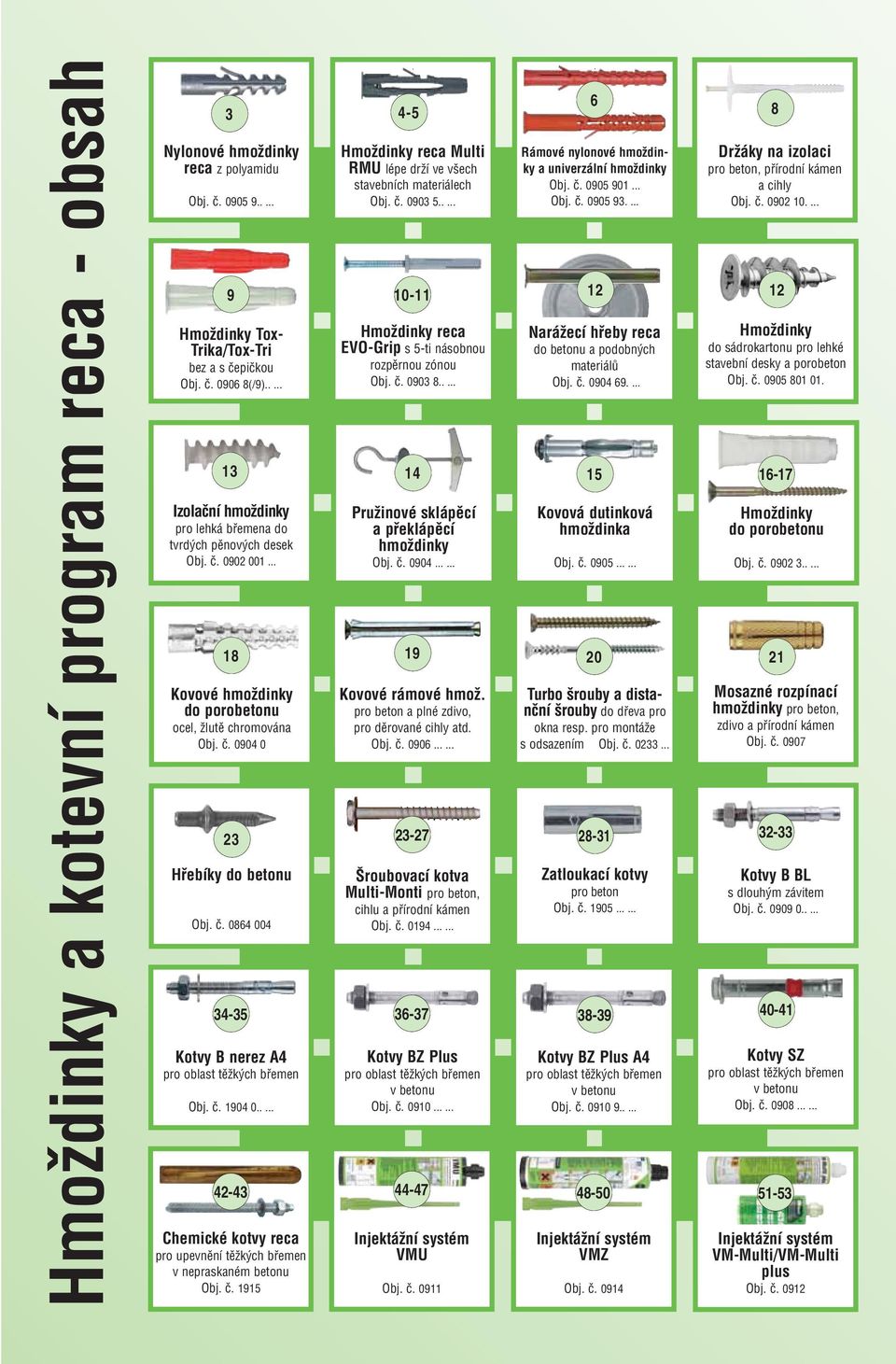 ã. 1904 0..... Chemické kotvy reca pro upevnûní tûïk ch bfiemen v nepraskaném betonu Obj. ã. 1915 InjektáÏní systém VMU Obj. ã. 0911.