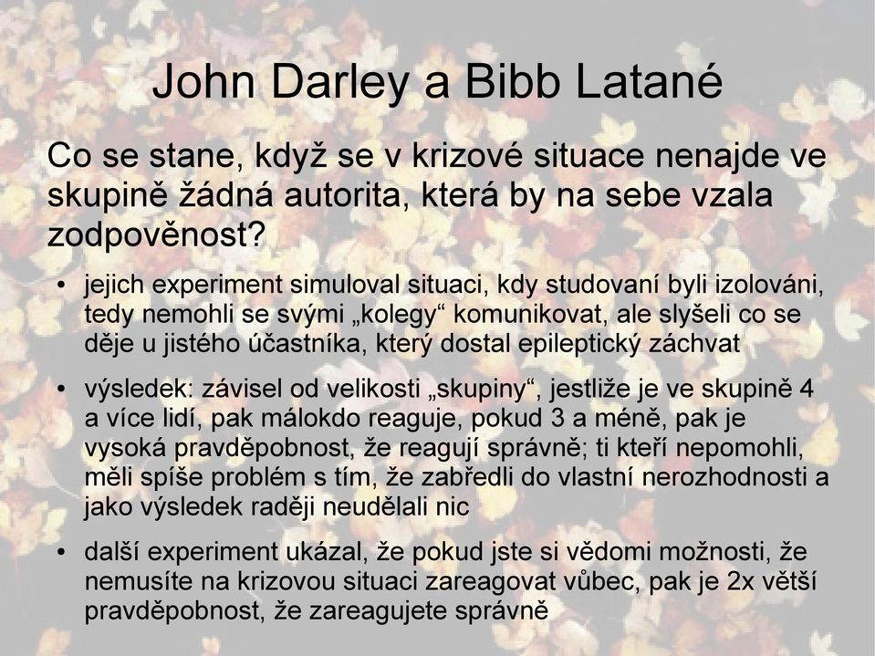 výsledek: závisel od velikosti skupiny, jestliže je ve skupině 4 a více lidí, pak málokdo reaguje, pokud 3 a méně, pak je vysoká pravděpobnost, že reagují správně; ti kteří nepomohli, měli