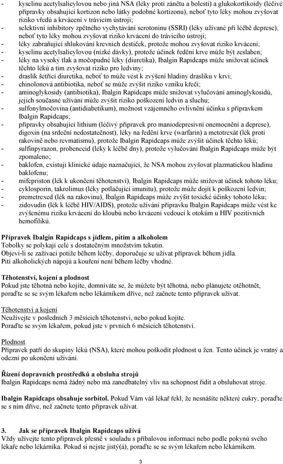 ústrojí; - léky zabraňující shlukování krevních destiček, protože mohou zvyšovat riziko krvácení; - kyselinu acetylsalicylovou (nízké dávky), protože účinek ředění krve může být zeslaben; - léky na