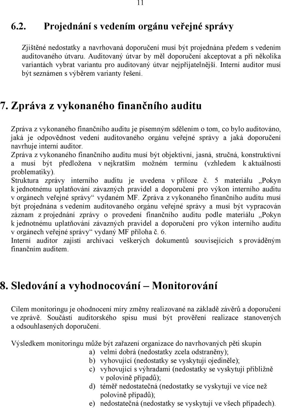 Zpráva z vykonaného finančního auditu Zpráva z vykonaného finančního auditu je písemným sdělením o tom, co bylo auditováno, jaká je odpovědnost vedení auditovaného orgánu veřejné správy a jaká