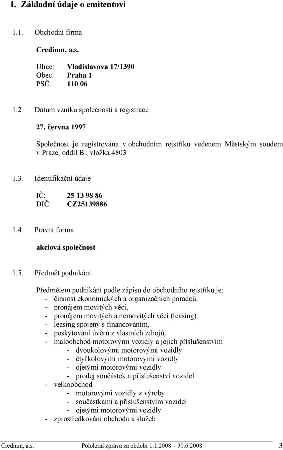 5. Předmět podnikání Předmětem podnikání podle zápisu do obchodního rejstříku je: - činnost ekonomických a organizačních poradců, - pronájem movitých věcí, - pronájem movitých a nemovitých věcí