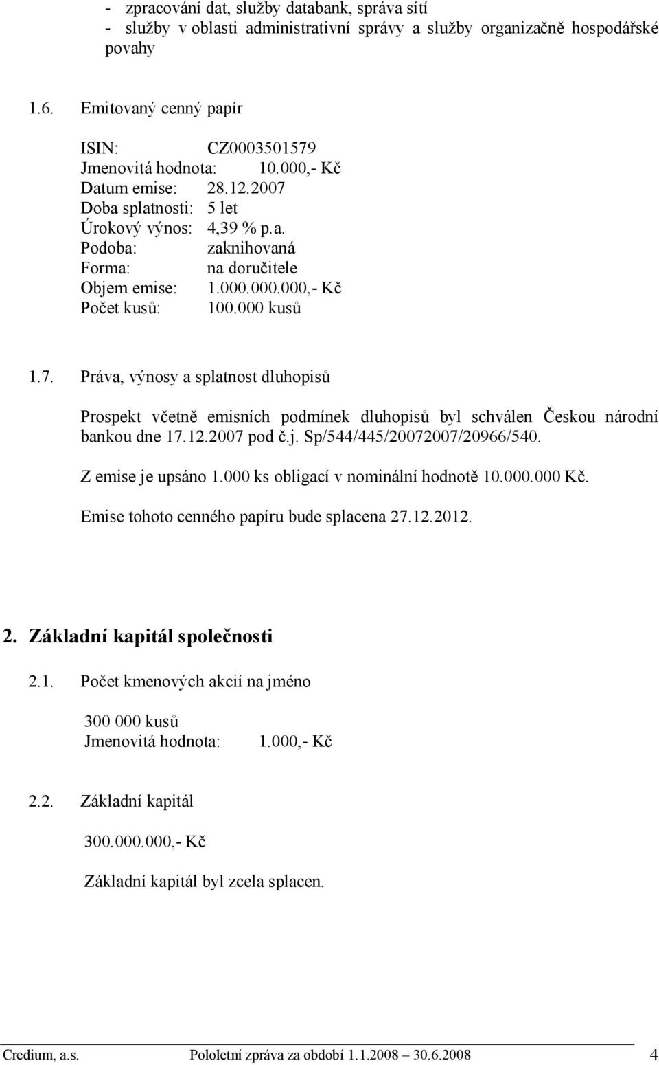 12.2007 pod č.j. Sp/544/445/20072007/20966/540. Z emise je upsáno 1.000 ks obligací v nominální hodnotě 10.000.000 Kč. Emise tohoto cenného papíru bude splacena 27.12.2012. 2. Základní kapitál společnosti 2.