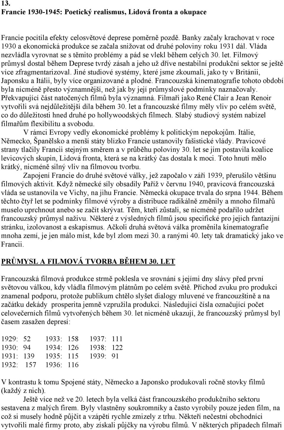 Filmový průmysl dostal během Deprese tvrdý zásah a jeho už dříve nestabilní produkční sektor se ještě více zfragmentarizoval.
