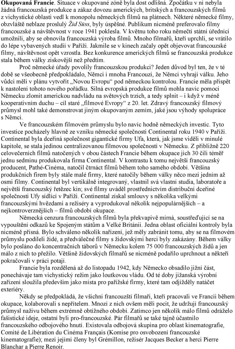 Některé německé filmy, obzvláště neblaze proslulý Žid Süss, byly úspěšné. Publikum nicméně preferovalo filmy francouzské a návštěvnost v roce 1941 poklesla.