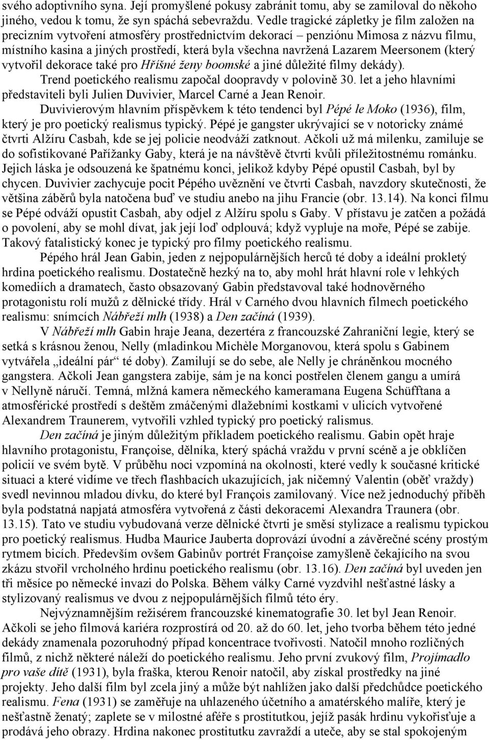 Lazarem Meersonem (který vytvořil dekorace také pro Hříšné ženy boomské a jiné důležité filmy dekády). Trend poetického realismu započal doopravdy v polovině 30.