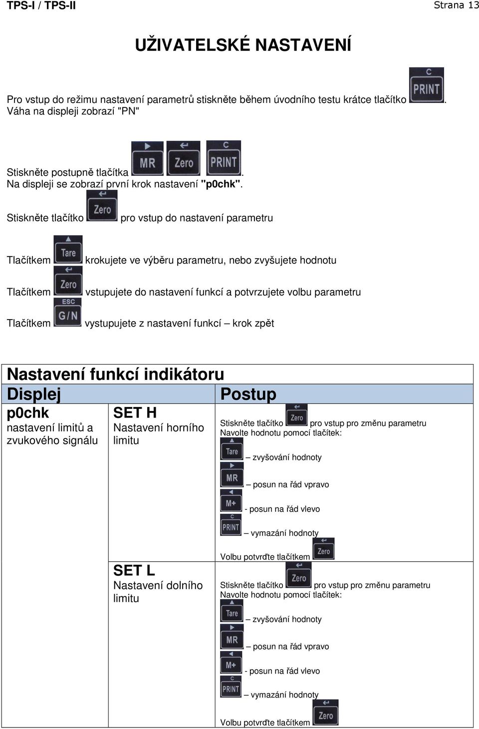 Stiskněte tlačítko pro vstup do nastavení parametru Tlačítkem krokujete ve výběru parametru, nebo zvyšujete hodnotu Tlačítkem vstupujete do nastavení funkcí a potvrzujete volbu parametru Tlačítkem