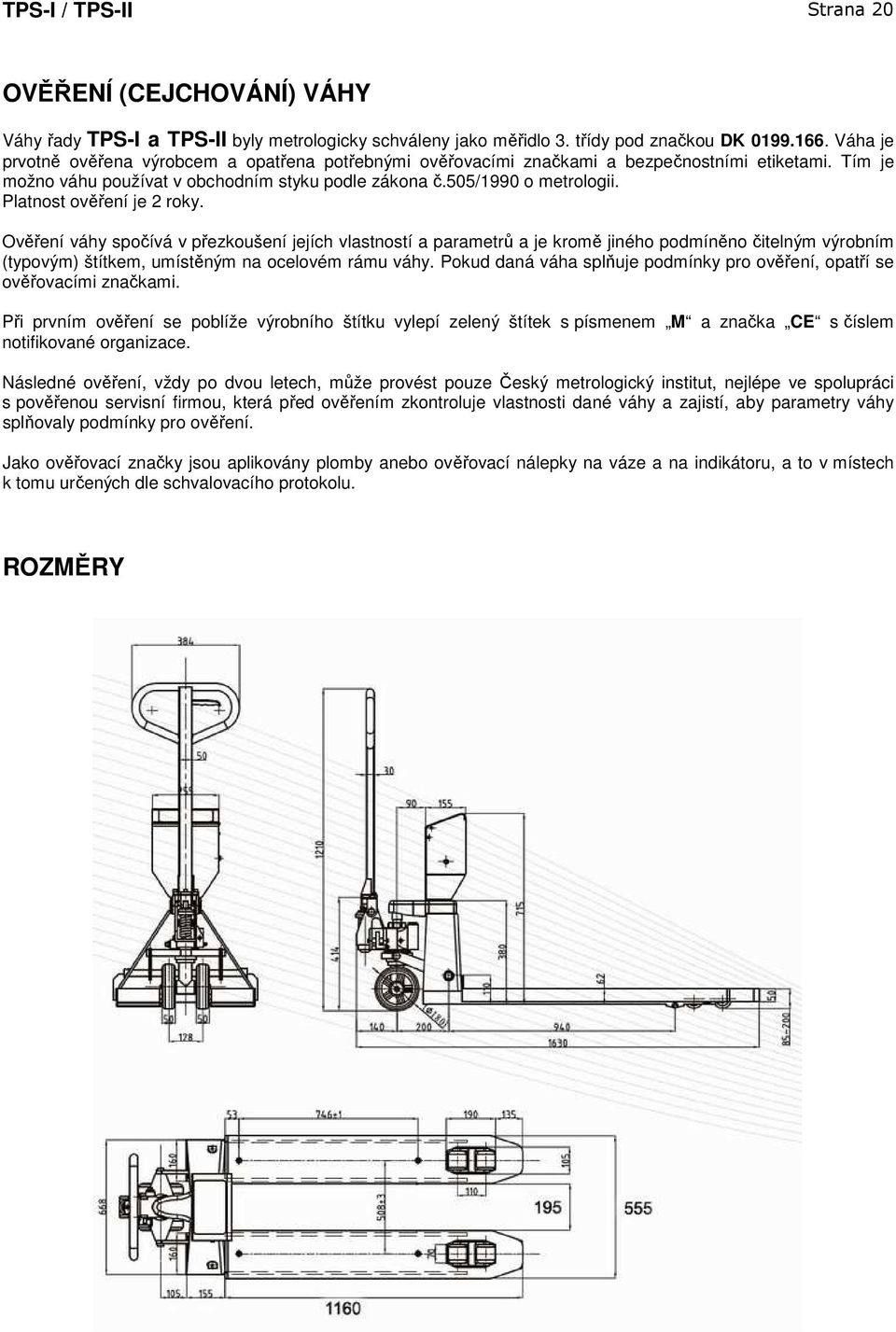 Platnost ověření je 2 roky. Ověření váhy spočívá v přezkoušení jejích vlastností a parametrů a je kromě jiného podmíněno čitelným výrobním (typovým) štítkem, umístěným na ocelovém rámu váhy.