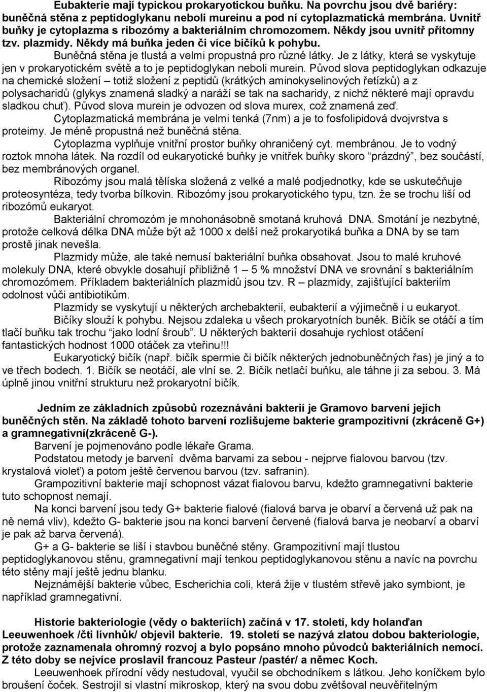 Buněčná stěna je tlustá a velmi propustná pro různé látky. Je z látky, která se vyskytuje jen v prokaryotickém světě a to je peptidoglykan neboli murein.