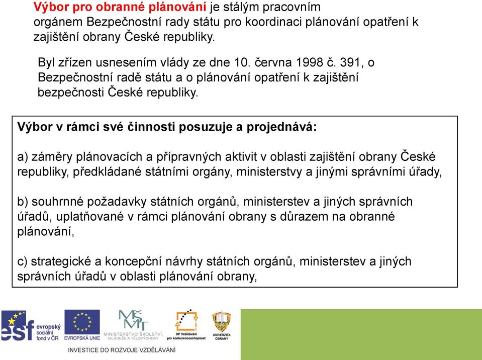 Výbor v rámci své činnosti posuzuje a projednává: a) záměry plánovacích a přípravných aktivit v oblasti zajištění obrany České republiky, předkládané státními orgány, ministerstvy a jinými