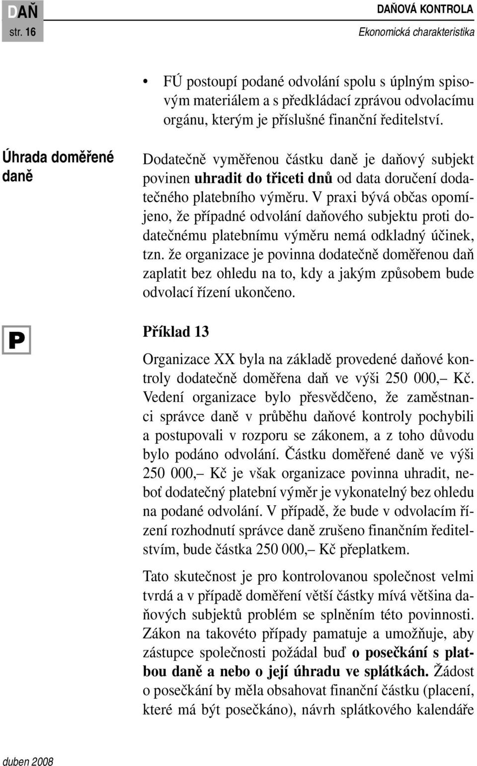 Úhrada doměřené daně Dodatečně vyměřenou částku daně je daňový subjekt povinen uhradit do třiceti dnů od data doručení dodatečného platebního výměru.
