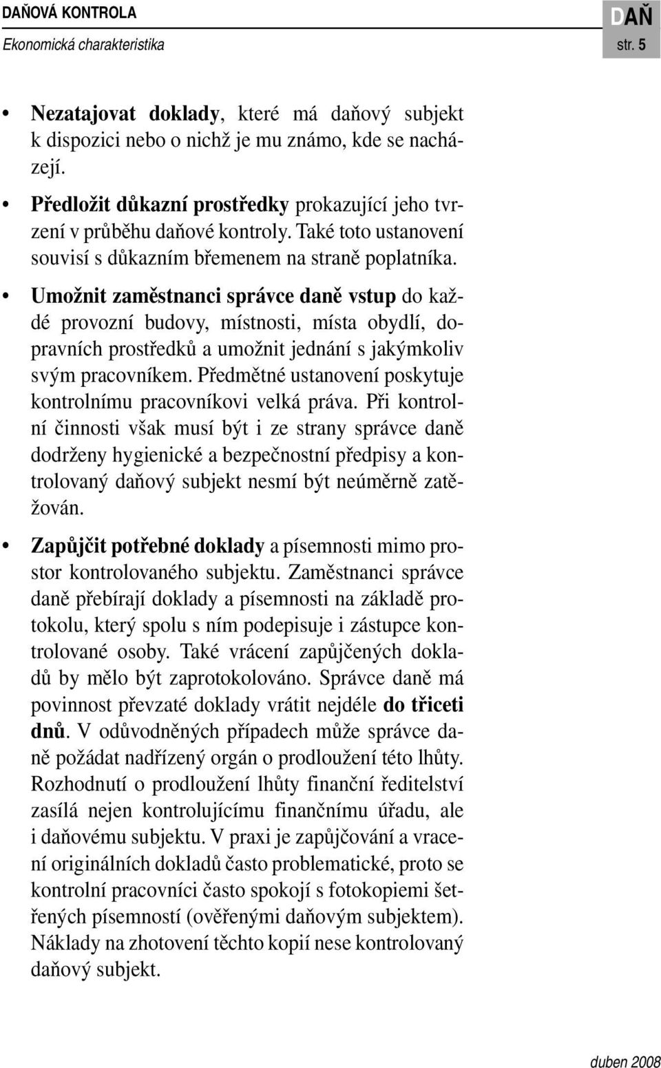 Umožnit zaměstnanci správce daně vstup do každé provozní budovy, místnosti, místa obydlí, dopravních prostředků a umožnit jednání s jakýmkoliv svým pracovníkem.