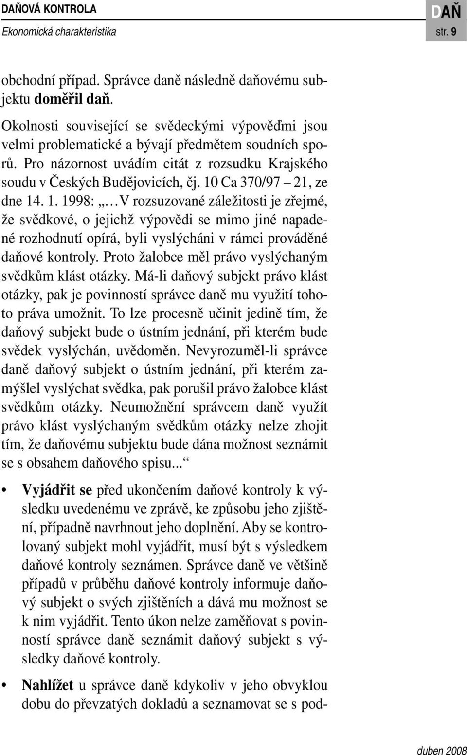 10 Ca 370/97 21, ze dne 14. 1. 1998: V rozsuzované záležitosti je zřejmé, že svědkové, o jejichž výpovědi se mimo jiné napadené rozhodnutí opírá, byli vyslýcháni v rámci prováděné daňové kontroly.