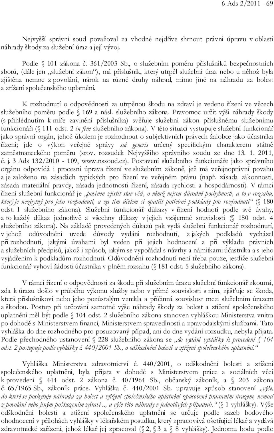 mimo jiné na náhradu za bolest a ztížení společenského uplatnění. K rozhodnutí o odpovědnosti za utrpěnou škodu na zdraví je vedeno řízení ve věcech služebního poměru podle 169 a násl.