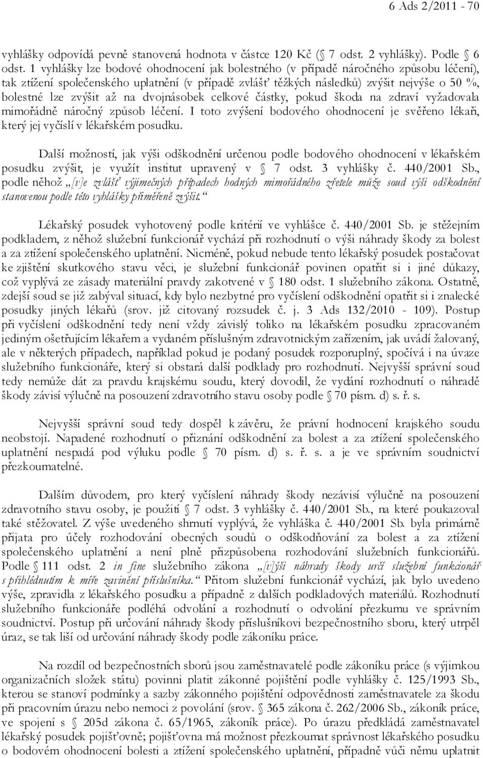 zvýšit až na dvojnásobek celkové částky, pokud škoda na zdraví vyžadovala mimořádně náročný způsob léčení. I toto zvýšení bodového ohodnocení je svěřeno lékaři, který jej vyčíslí v lékařském posudku.