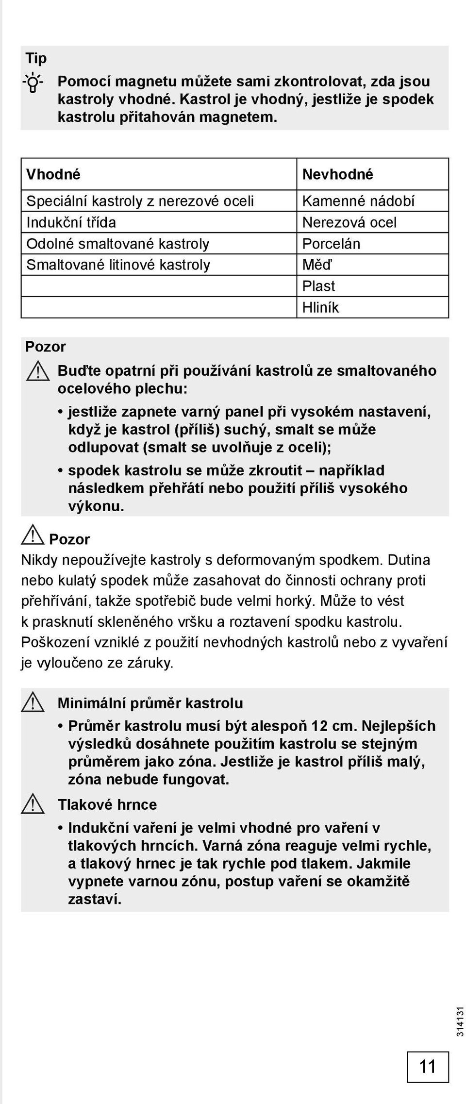 při používání kastrolů ze smaltovaného ocelového plechu: jestliže zapnete varný panel při vysokém nastavení, když je kastrol (příliš) suchý, smalt se může odlupovat (smalt se uvolňuje z oceli);