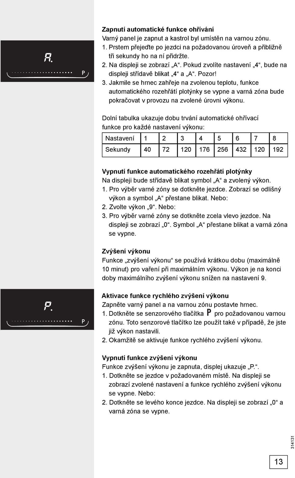 Jakmile se hrnec zahřeje na zvolenou teplotu, funkce automatického rozehřátí plotýnky se vypne a varná zóna bude pokračovat v provozu na zvolené úrovni výkonu.