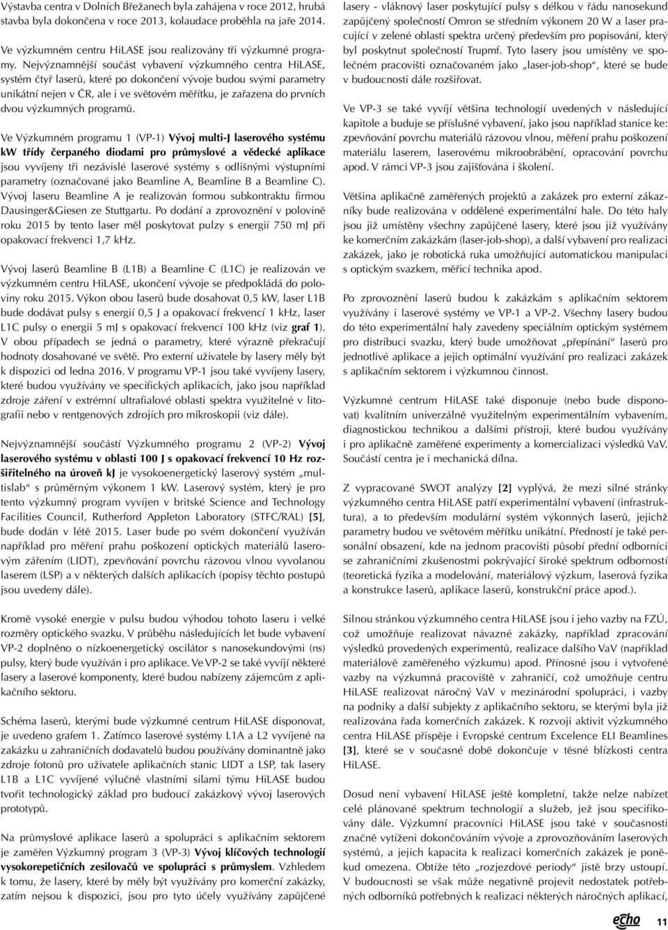 Nejvýznamnější součást vybavení výzkumného centra HiLASE, systém čtyř laserů, které po dokončení vývoje budou svými parametry unikátní nejen v ČR, ale i ve světovém měřítku, je zařazena do prvních