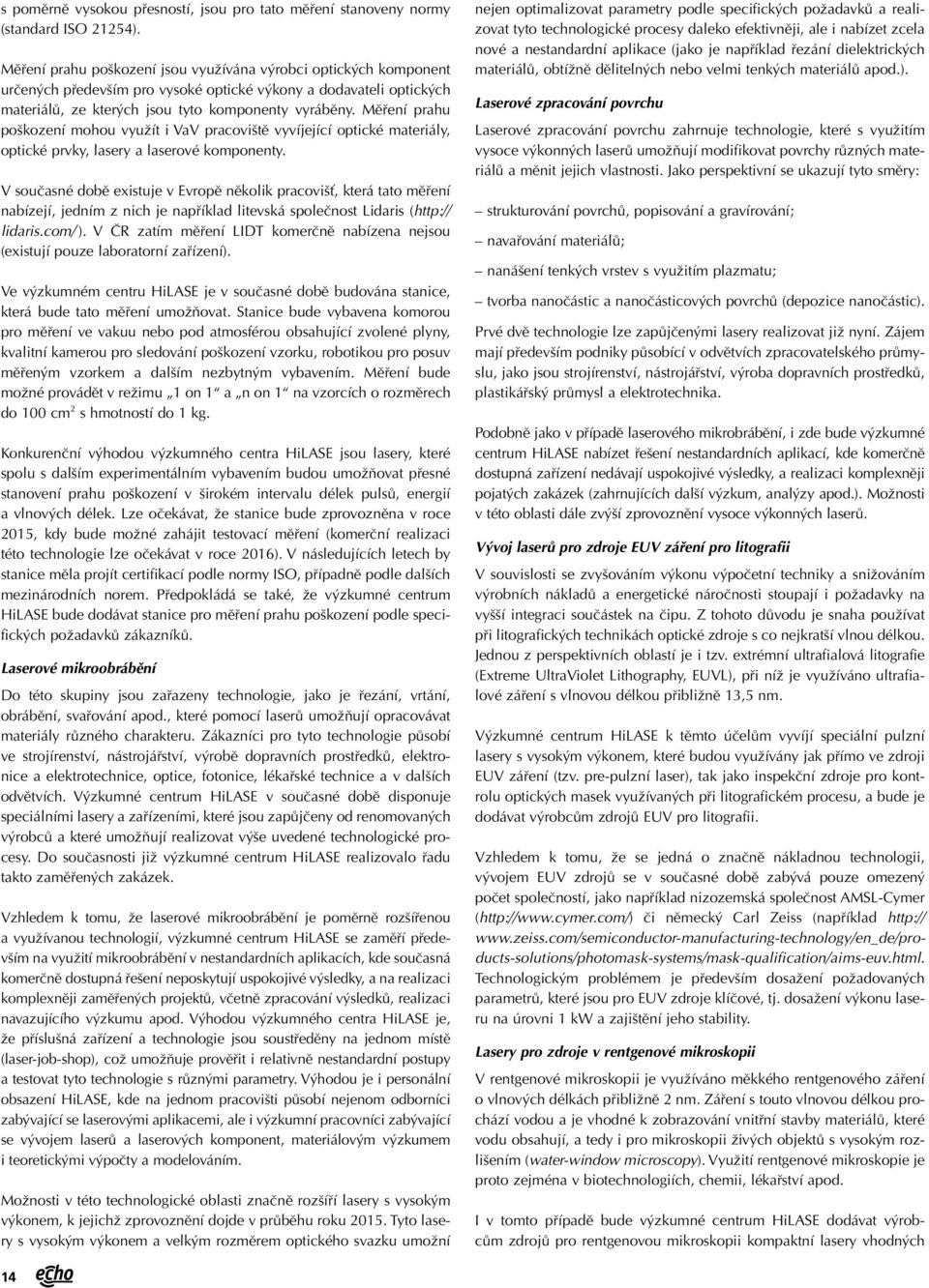 Měření prahu poškození mohou využít i VaV pracoviště vyvíjející optické materiály, optické prvky, lasery a laserové komponenty.