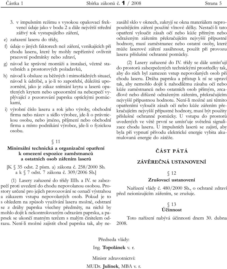 vznikajících při chodu laseru, které by mohly nepříznivě ovlivnit pracovní podmínky nebo zdraví, g) návod ke správné montáži a instalaci, včetně stavebních a prostorových požadavků, h) návod k