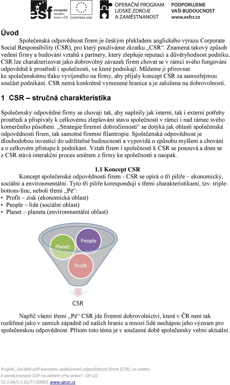 CSR lze charakterizovat jako dobrovolný závazek firem chovat se v rámci svého fungování odpovědně k prostředí i společnosti, ve které podnikají.