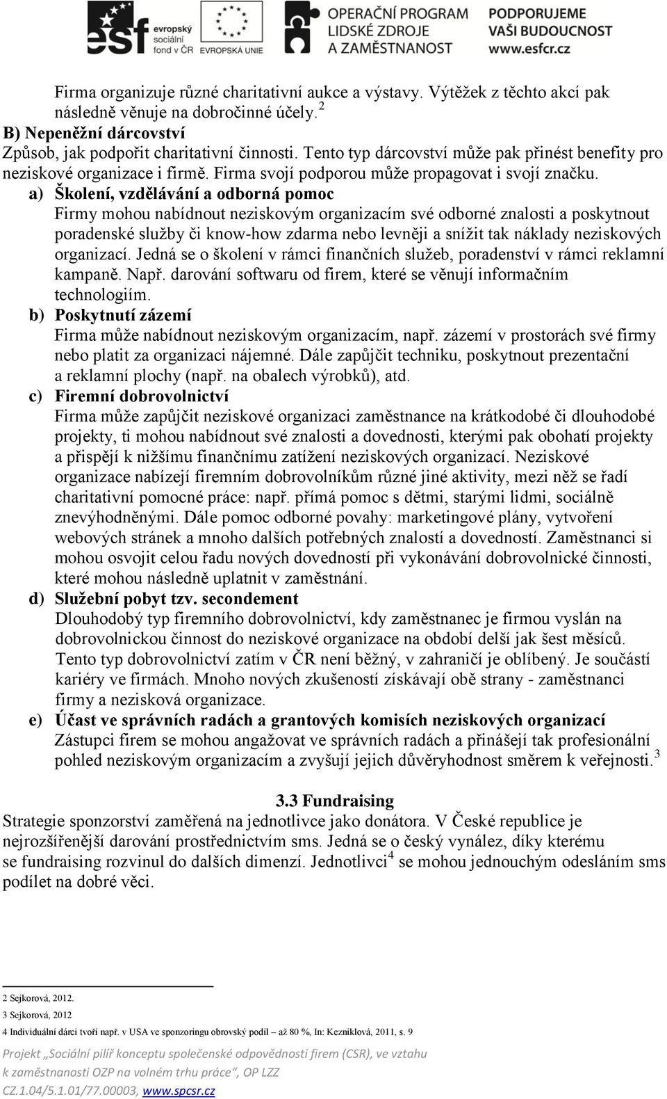 a) Školení, vzdělávání a odborná pomoc Firmy mohou nabídnout neziskovým organizacím své odborné znalosti a poskytnout poradenské služby či know-how zdarma nebo levněji a snížit tak náklady