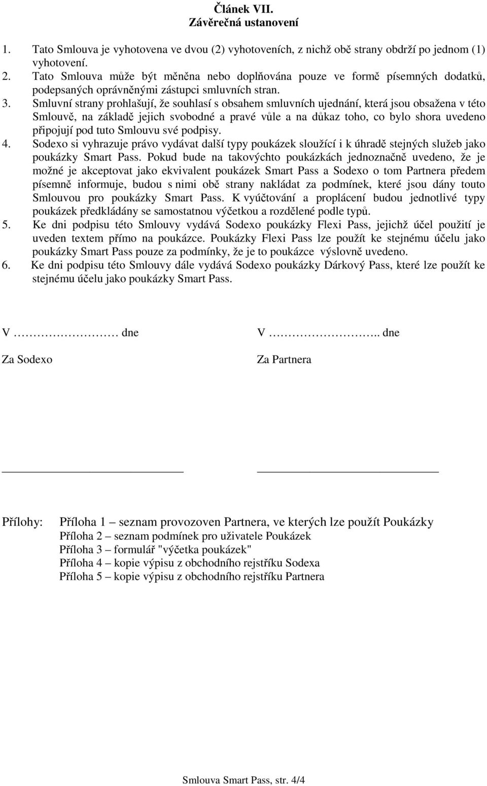 Smluvní strany prohlašují, že souhlasí s obsahem smluvních ujednání, která jsou obsažena v této Smlouv, na základ jejich svobodné a pravé vle a na dkaz toho, co bylo shora uvedeno pipojují pod tuto