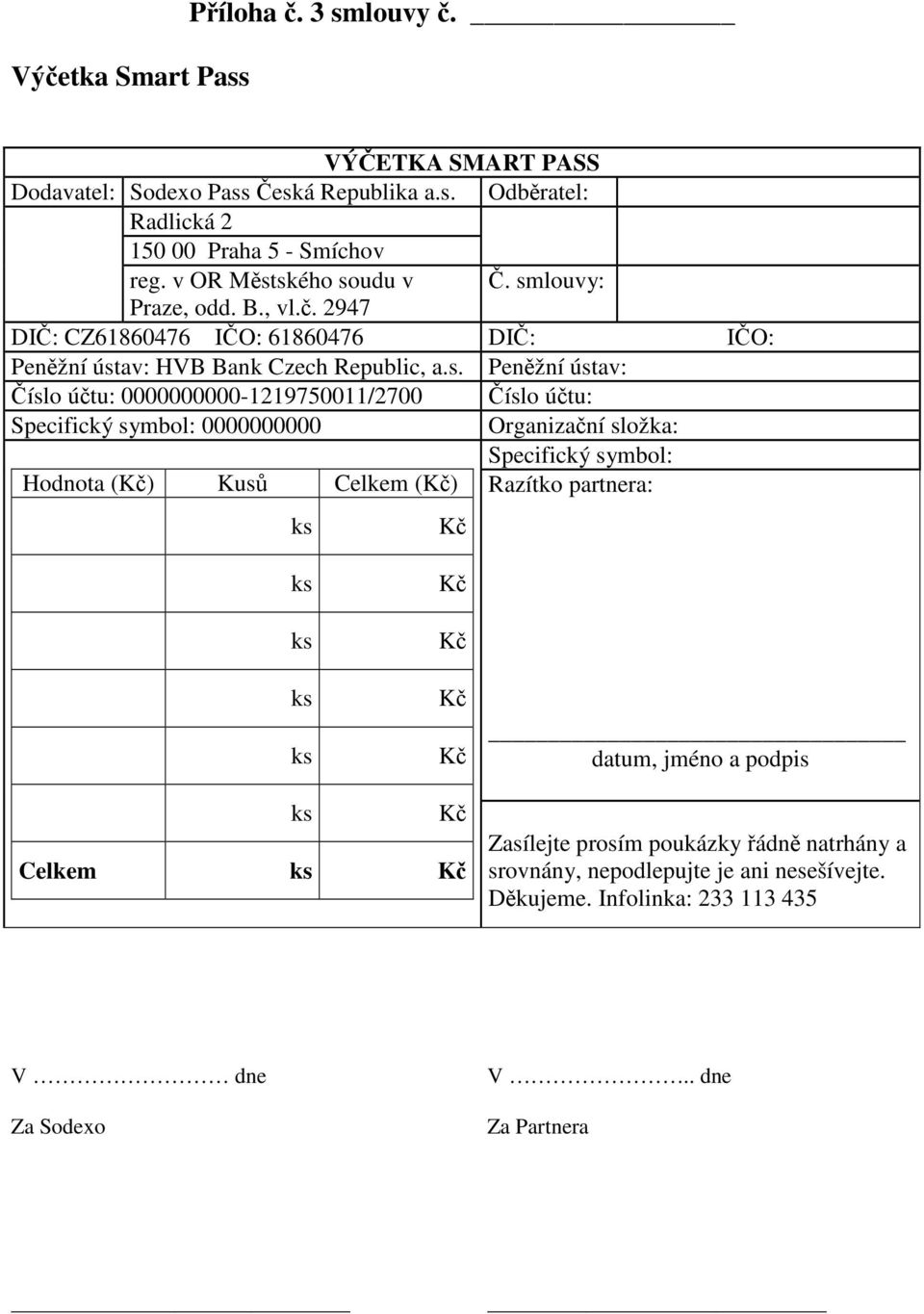 ského soudu v. smlouvy: Praze, odd. B., vl.. 2947 DI: CZ61860476 IO: 61860476 DI: IO: Penžní ústav: HVB Bank Czech Republic, a.s. Penžní ústav: íslo útu: