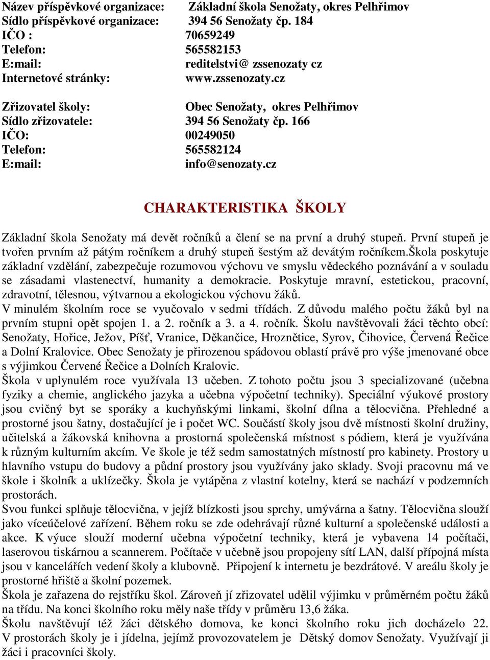 166 IČO: 00249050 Telefon: 565582124 E:mail: info@senozaty.cz CHARAKTERISTIKA ŠKOLY Základní škola Senožaty má devět ročníků a člení se na první a druhý stupeň.