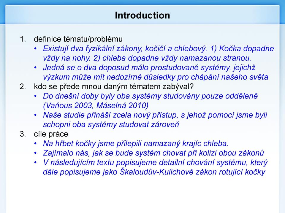 odděleně (Vaňous 2003, Máselná 2010) Naše studie přináší zcela nový přístup, s jehož pomocí jsme byli schopni oba systémy studovat zároveň Na hřbet kočky jsme
