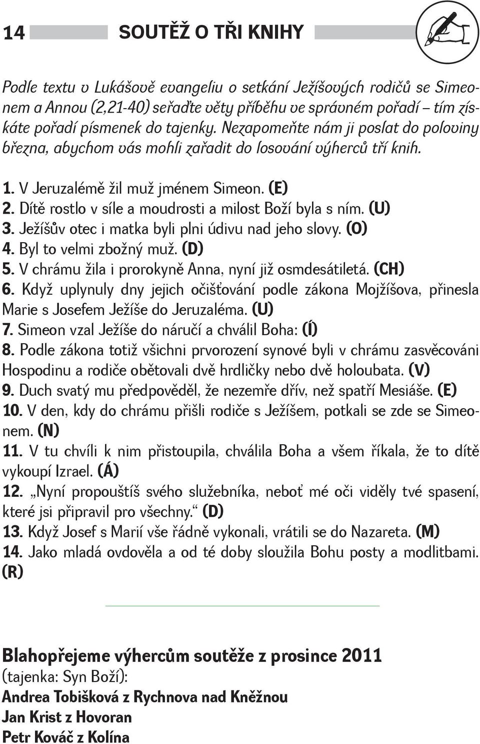 Dítì rostlo v síle a moudrosti a milost Boí byla s ním. (U) 3. Jeíùv otec i matka byli plni údivu nad jeho slovy. (O) 4. Byl to velmi zboný mu. (D) 5.