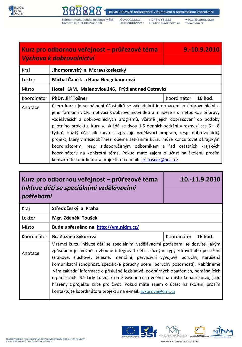 Cílem kurzu je seznámení účastníků se základními informacemi o dobrovolnictví a jeho formami v ČR, motivací k dobrovolnictví dětí a mládeže a s metodikou přípravy vzdělávacích a dobrovolnických