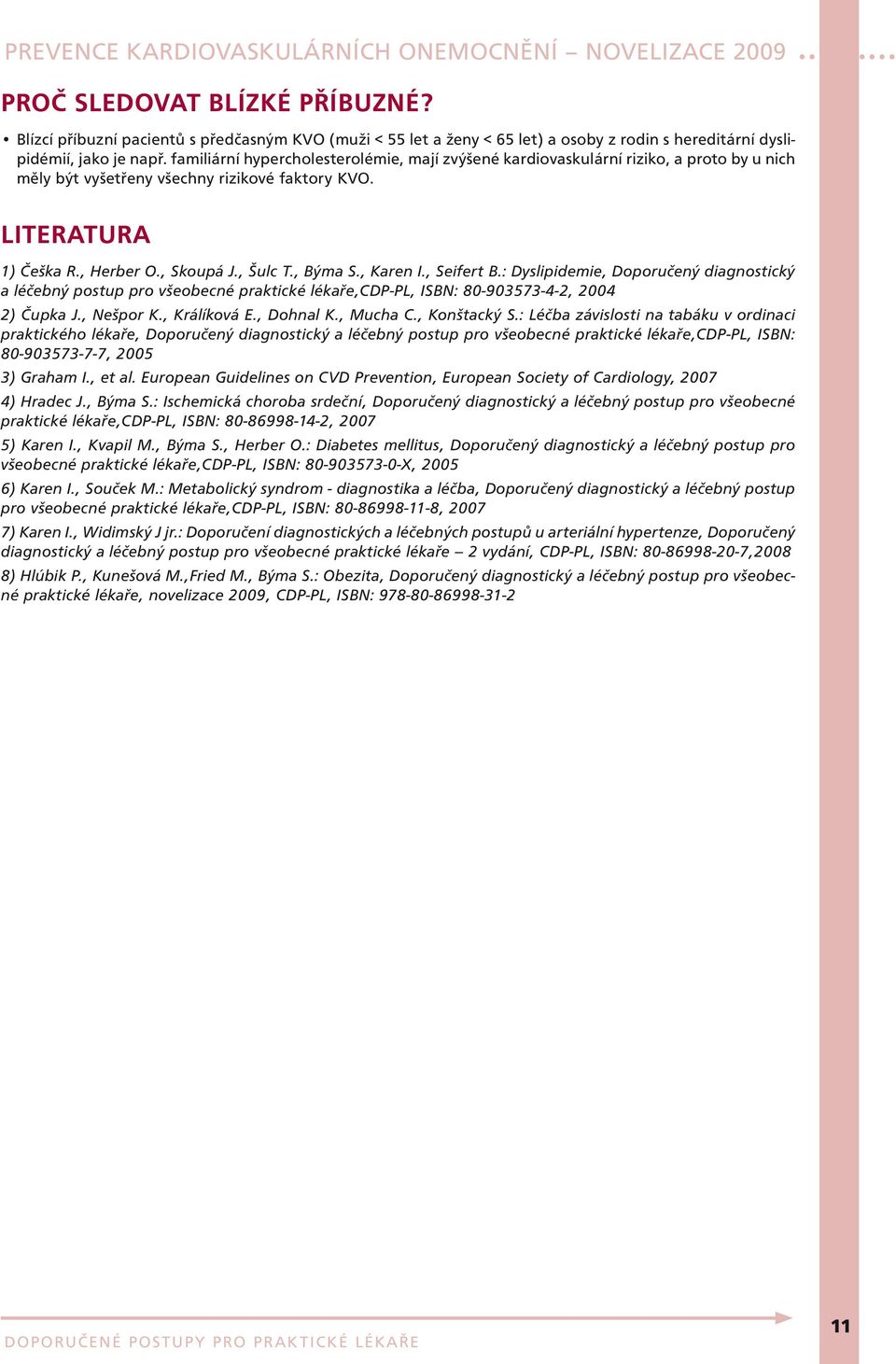 , Karen I., Seifert B.: Dyslipidemie, Doporučený diagnostický a léčebný postup pro všeobecné praktické lékaře,cdp-pl, ISBN: 80-903573-4-2, 2004 2) Čupka J., Nešpor K., Králíková E., Dohnal K.