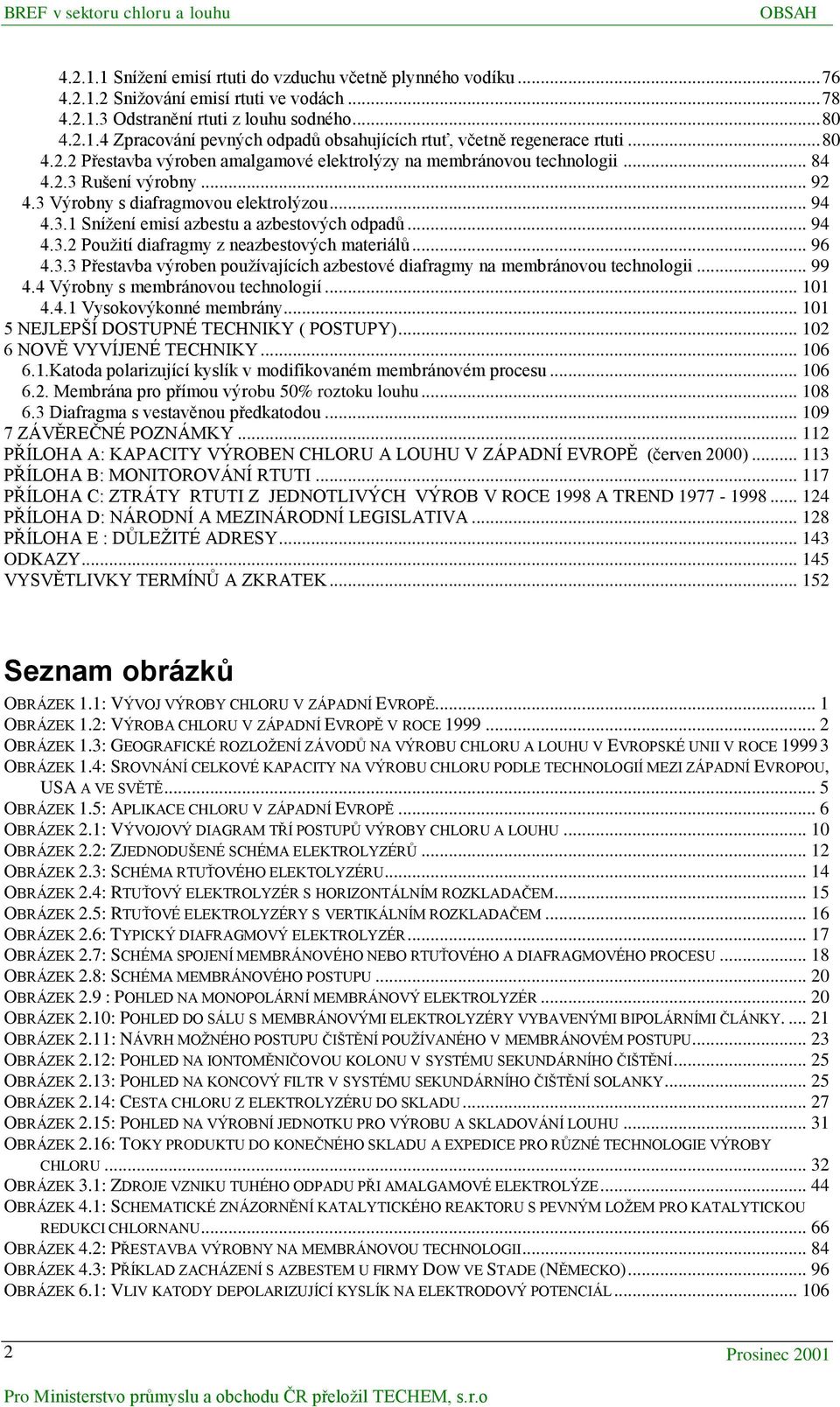 .. 94 4.3.2 Použití diafragmy z neazbestových materiálů... 96 4.3.3 Přestavba výroben používajících azbestové diafragmy na membránovou technologii... 99 4.4 Výrobny s membránovou technologií... 101 4.