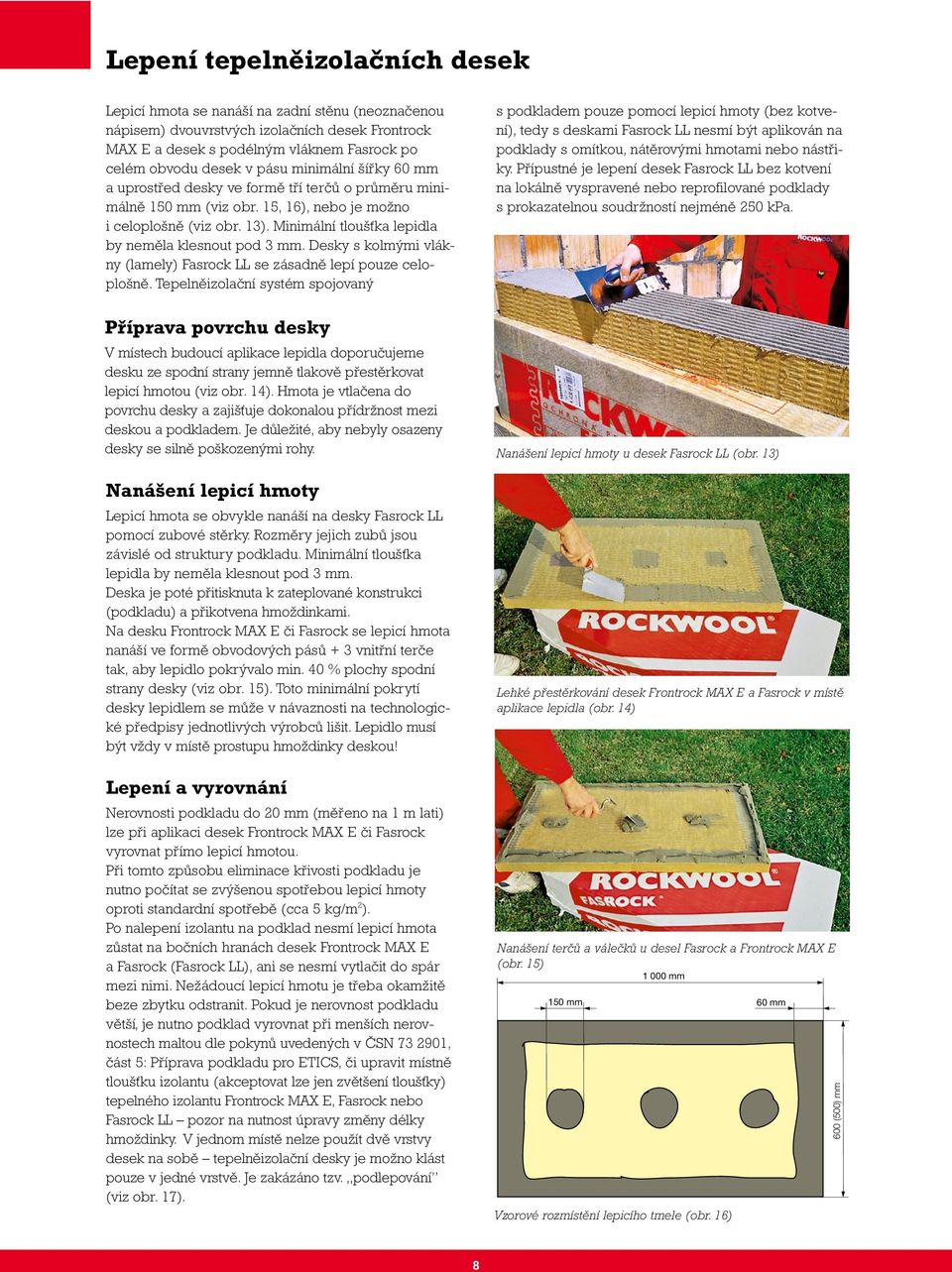 Minimální tloušťka lepidla by neměla klesnout pod 3 mm. Desky s kolmými vlákny (lamely) Fasrock LL se zásadně lepí pouze celoplošně.