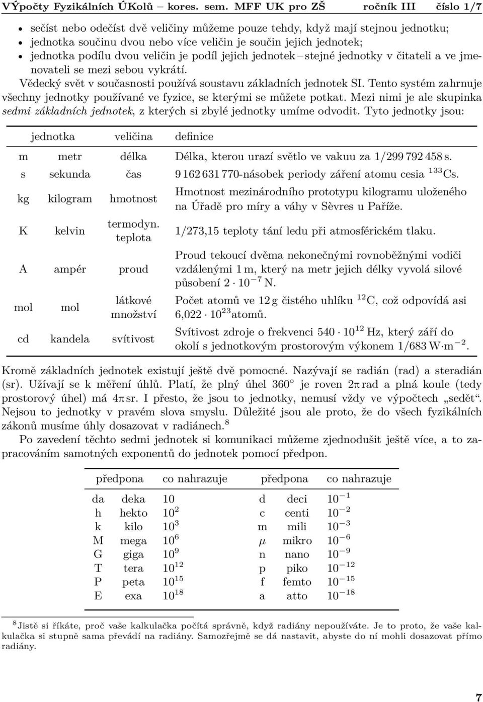 Tento systém zahrnuje všechny jednotky používané ve fyzice, se kterými se můžete potkat. Mezi nimi je ale skupinka sedmi základních jednotek, z kterých si zbylé jednotky umíme odvodit.