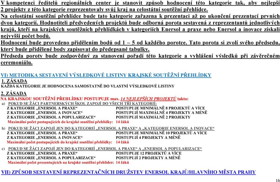 Hodnotiteli předvedených projektů bude odborná porota sestavená z reprezentantů jednotlivých krajů, kteří na krajských soutěžních přehlídkách v kategoriích Enersol a praxe nebo Enersol a inovace