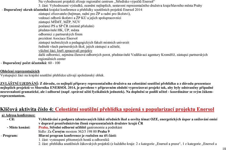 2014: zástupci zřizovatele (hejtman, radní pro ŽP a radní pro školství), vedoucí odborů školství a ŽP KÚ a jejich spolupracovníci zástupci MŠMT, MŽP, NÚV poslanci PS a SP ČR (místně příslušní)