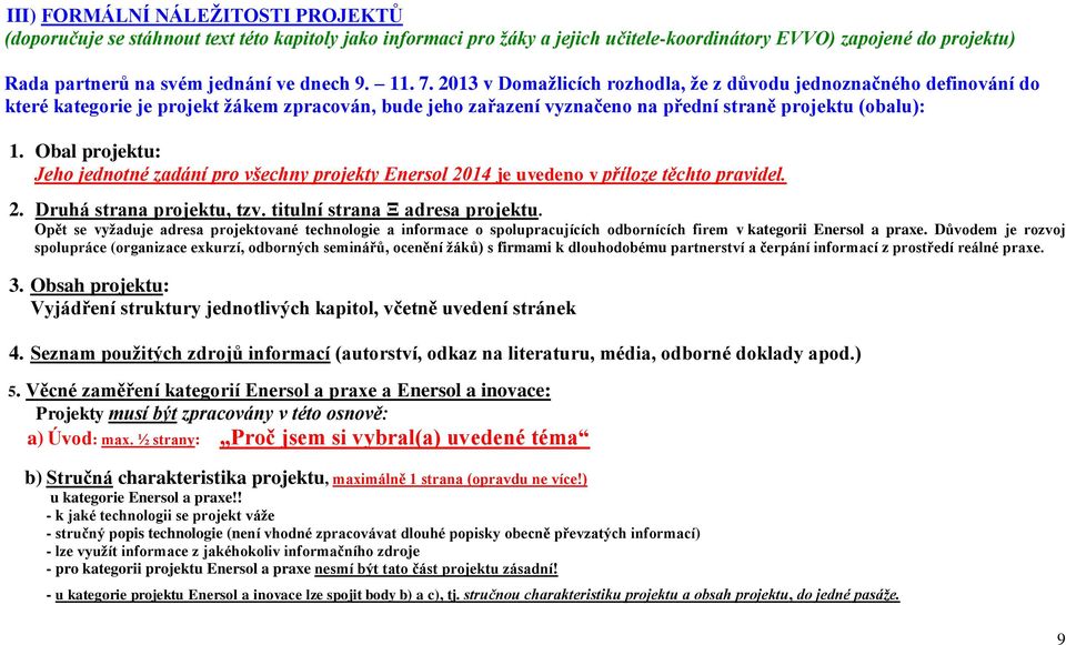 Obal projektu: Jeho jednotné zadání pro všechny projekty Enersol 2014 je uvedeno v příloze těchto pravidel. 2. Druhá strana projektu, tzv. titulní strana Ξ adresa projektu.