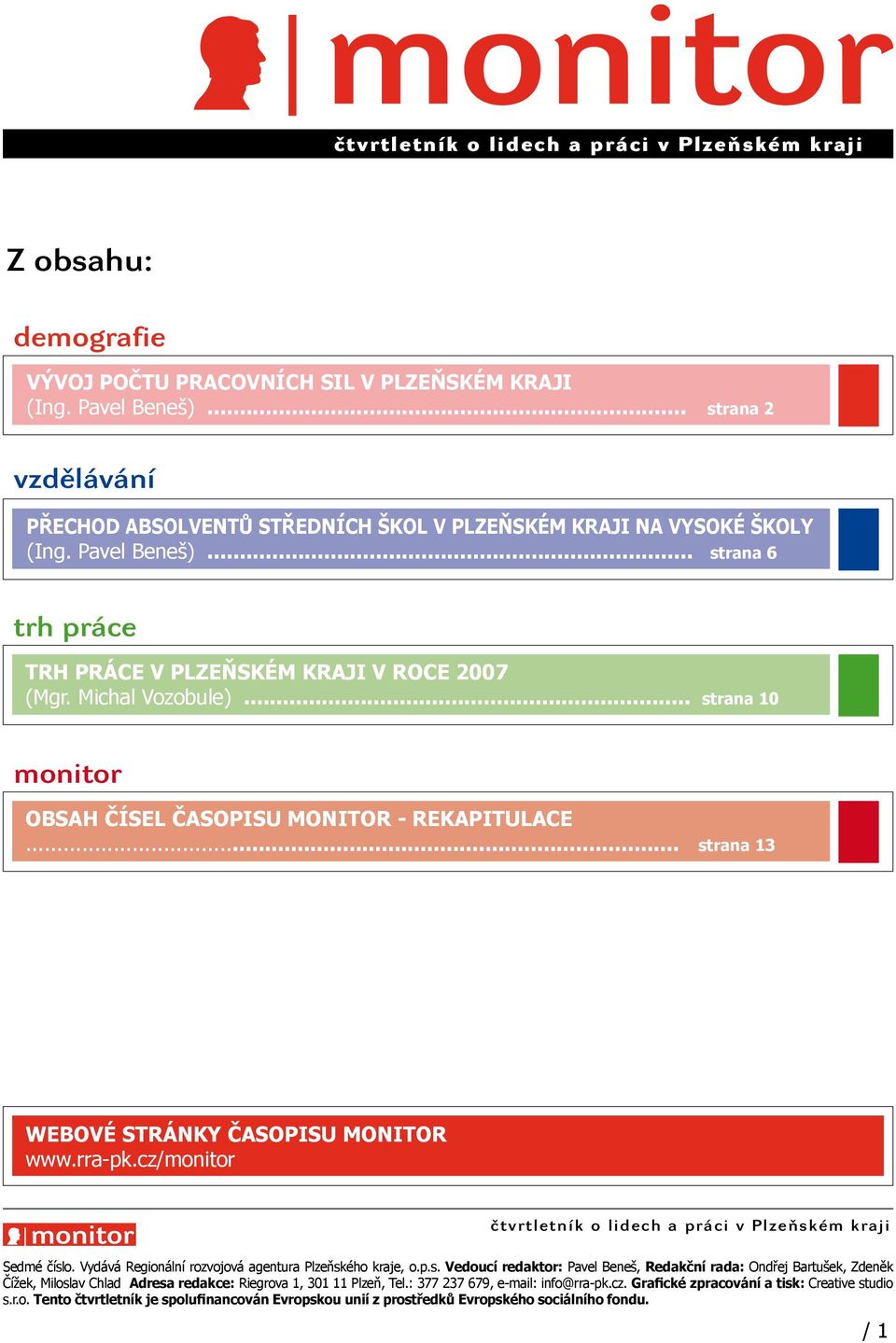 .. strana 10 monitor OBSAH ČÍSEL ČASOPISU MONITOR - REKAPITULACE... strana 13 Webové stránky časopis Monitor: WEBOVÉ www.rra-pk.cz/monitor STRÁNKY ČASOPISU MONITOR www.rra-pk.cz/monitor čtvrtletník o lidech a práci v Plzeňském kraji Sedmé číslo.