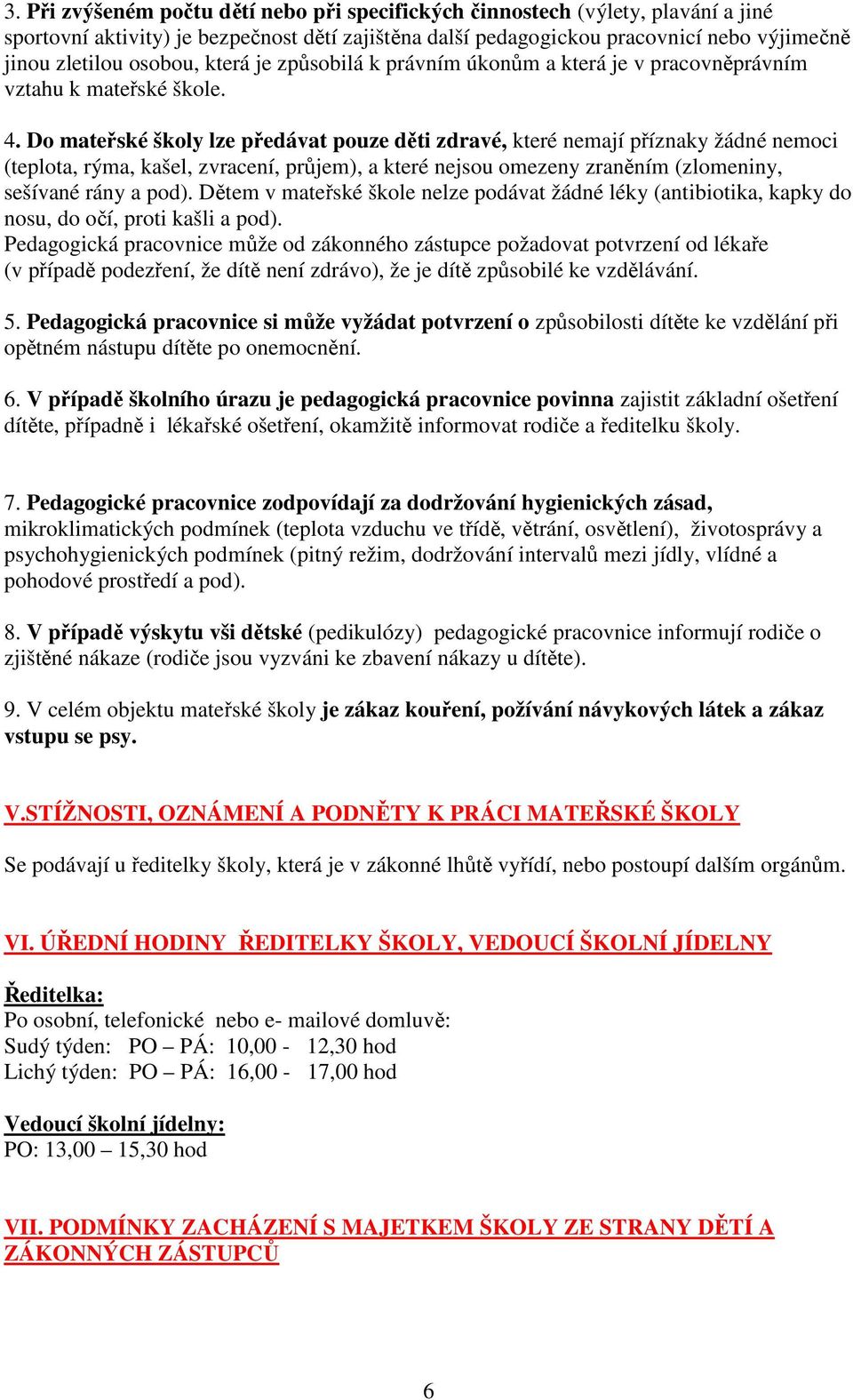 Do mateřské školy lze předávat pouze děti zdravé, které nemají příznaky žádné nemoci (teplota, rýma, kašel, zvracení, průjem), a které nejsou omezeny zraněním (zlomeniny, sešívané rány a pod).