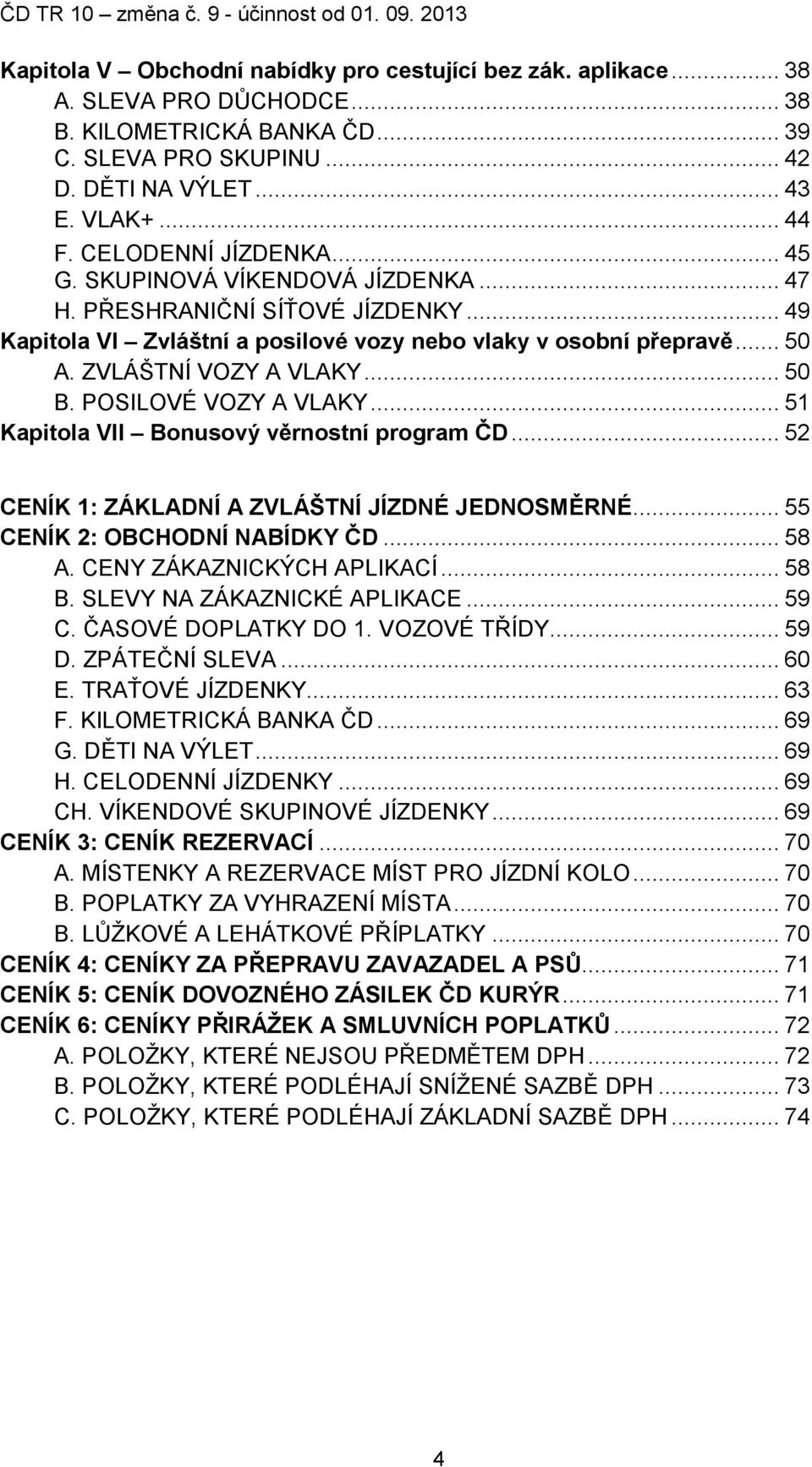 .. 50 B. POSILOVÉ VOZY A VLAKY... 51 Kapitola VII Bonusový věrnostní program ČD... 52 CENÍK 1: ZÁKLADNÍ A ZVLÁŠTNÍ JÍZDNÉ JEDNOSMĚRNÉ... 55 CENÍK 2: OBCHODNÍ NABÍDKY ČD... 58 A.